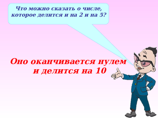 Что можно сказать о числе, которое делится и на 2 и на 5? Оно оканчивается нулем и делится на 10 