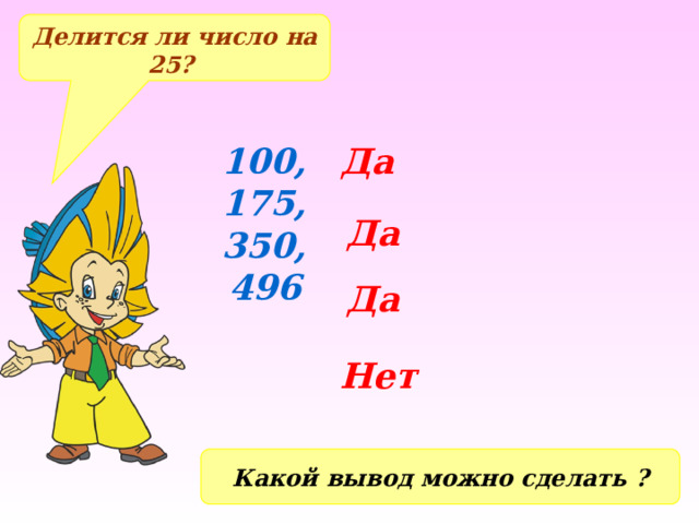 Делится ли число на 25? 100, Да 175, 350, 496 Да Да Нет Какой вывод можно сделать ? 