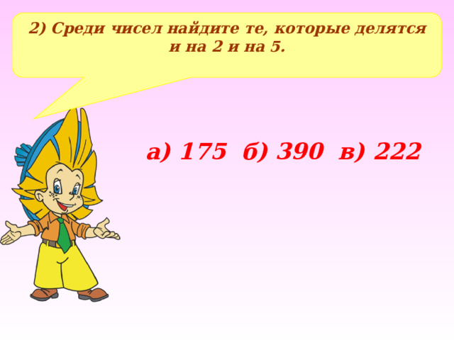 2) Среди чисел найдите те, которые делятся и на 2 и на 5. а) 175 б) 390 в) 222 