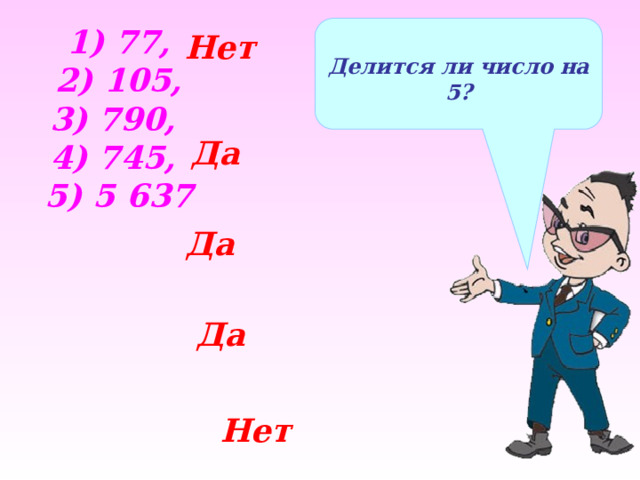  1) 77, 2) 105, Делится ли число на 5? 3) 790, 4) 745, 5) 5 637 Нет Да Да Да Нет 