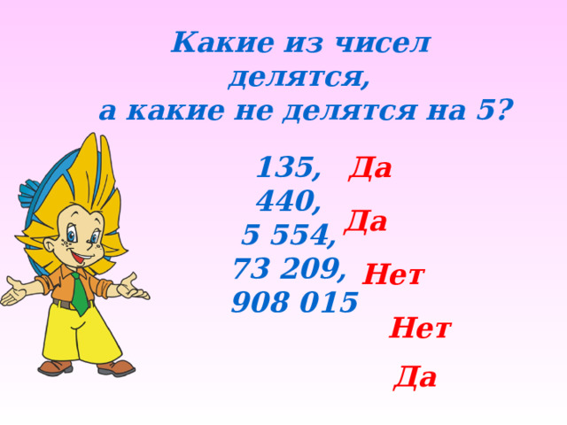 Какие из чисел делятся, а какие не делятся на 5? 135, Да 440, 5 554, 73 209, 908 015 Да Нет Нет Да 