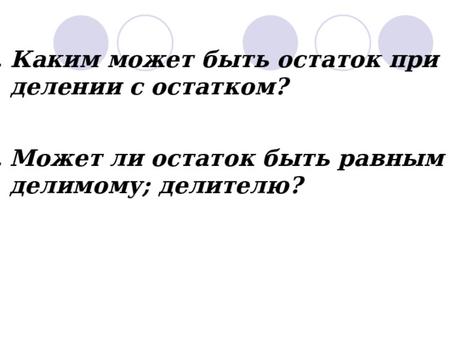  Каким может быть остаток при  делении с остатком? 2. Может ли остаток быть равным  делимому; делителю? 