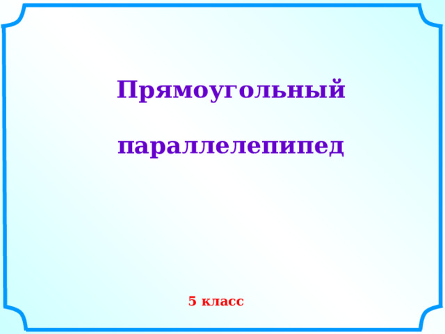 Прямоугольный параллелепипед  Г.В. Дорофеев, Л.Г. Петерсон, 6 класс (часть 3). 5 класс  