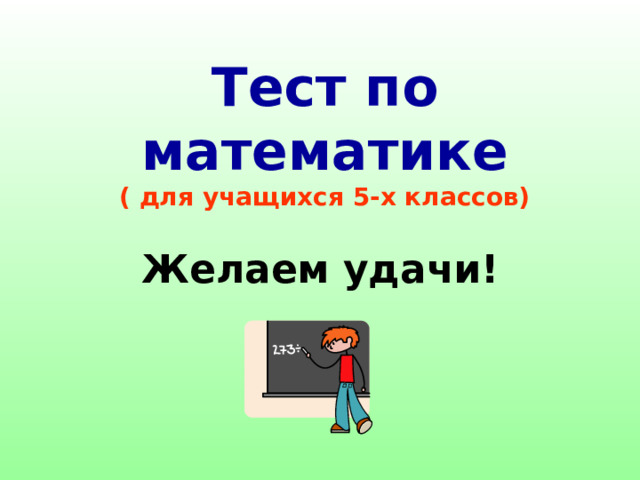 Тест по математике  ( для учащихся 5-х классов) Желаем удачи! 