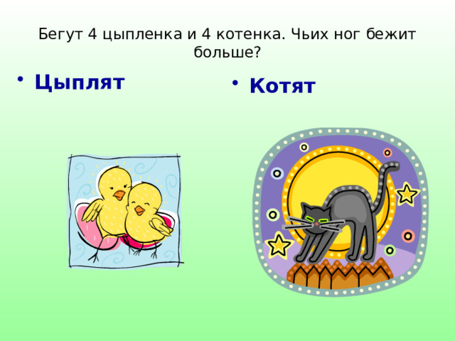 Бегут 4 цыпленка и 4 котенка. Чьих ног бежит больше? Цыплят Котят  