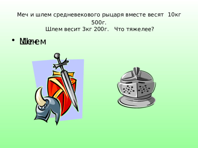 Меч и шлем средневекового рыцаря вместе весят  10кг 500г.  Шлем весит 3кг 200г. Что тяжелее? Меч Шлем 