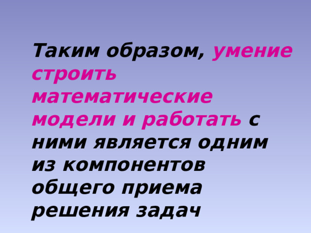  Таким образом, умение строить математические модели и работать с ними является одним из компонентов общего приема решения задач 