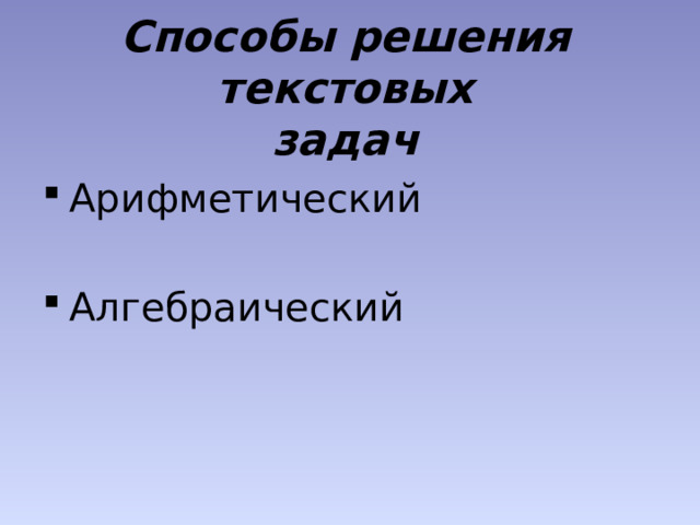 Способы решения текстовых  задач Арифметический Алгебраический 