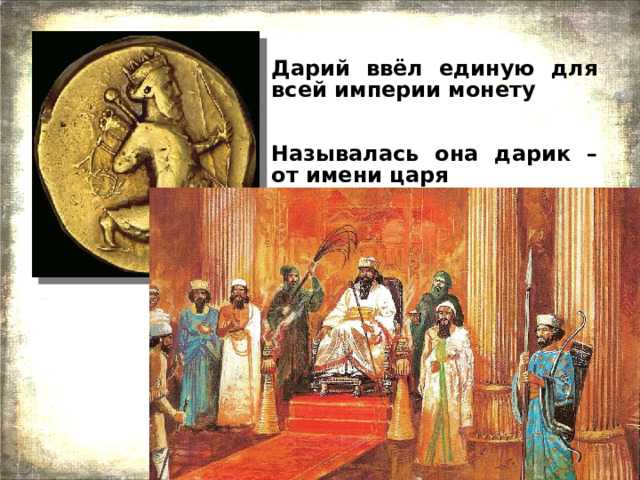 Дарий ввёл единую для всей империи монету   Называлась она дарик – от имени царя 