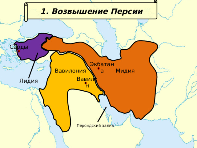 1. Возвышение Персии Сарды Экбатана Мидия Вавилония Вавилон Лидия Персидский залив 