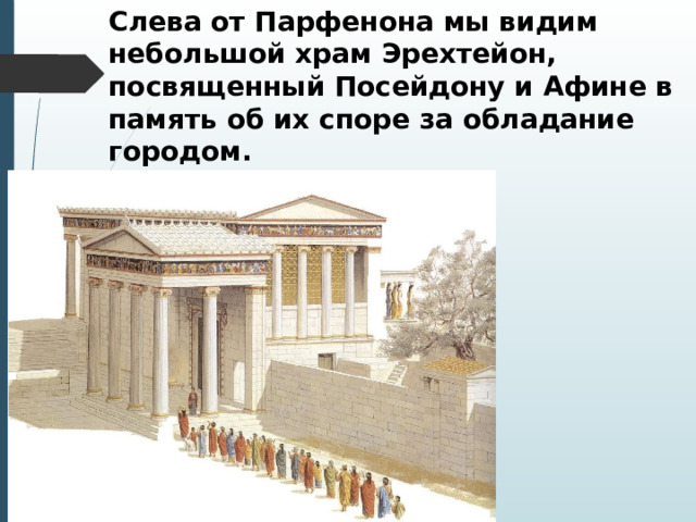 Слева от Парфенона мы видим небольшой храм Эрехтейон, посвященный Посейдону и Афине в память об их споре за обладание городом. 
