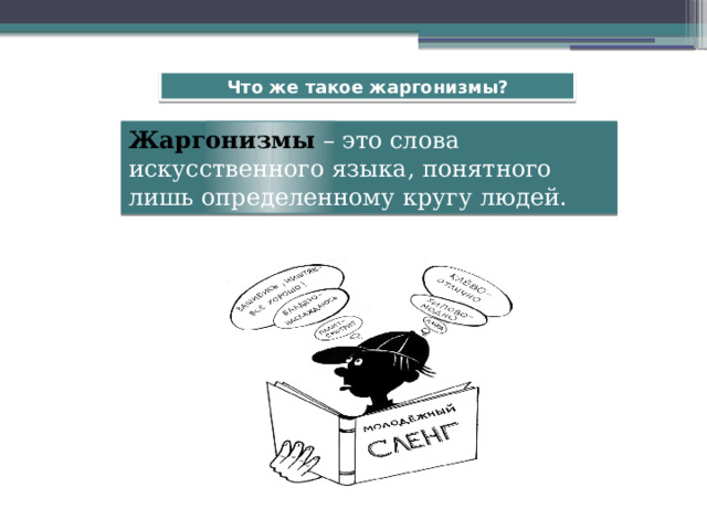 Что же такое жаргонизмы? Жаргонизмы – это слова искусственного языка, понятного лишь определенному кругу людей. 