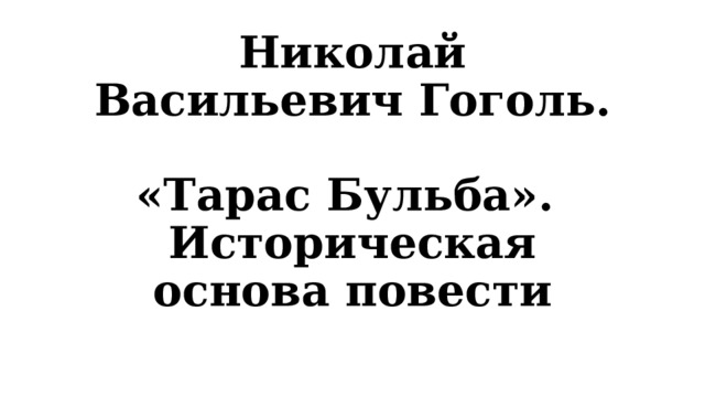 Николай Васильевич Гоголь.  «Тарас Бульба».  Историческая основа повести 