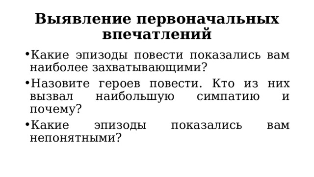 Выявление первоначальных впечатлений Какие эпизоды повести показались вам наиболее захватывающими? Назовите героев повести. Кто из них вызвал наибольшую симпатию и почему? Какие эпизоды показались вам непонятными? 