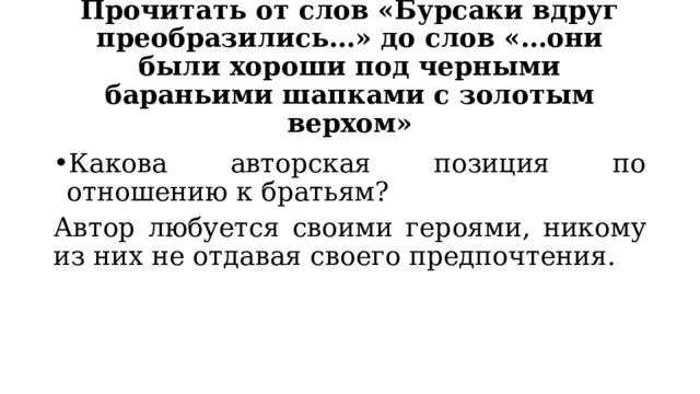 Прочитать от слов «Бурсаки вдруг преобразились…» до слов «…они были хороши под черными бараньими шапками с золотым верхом» Какова авторская позиция по отношению к братьям? Автор любуется своими героями, никому из них не отдавая своего предпочтения. 