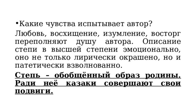 Какие чувства испытывает автор? Любовь, восхищение, изумление, восторг переполняют душу автора. Описание степи в высшей степени эмоционально, оно не только лирически окрашено, но и патетически взволнованно. Степь – обобщённый образ родины. Ради неё казаки совершают свои подвиги. 