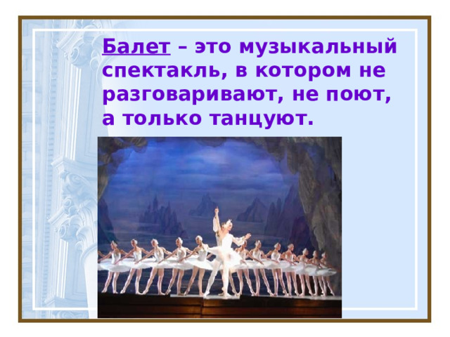 Балет – это музыкальный спектакль, в котором не разговаривают, не поют, а только танцуют. 