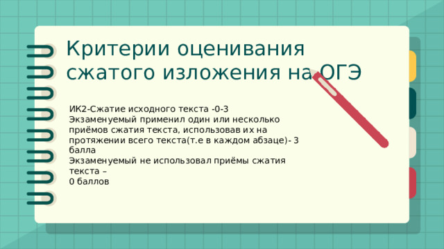 Критерии оценивания сжатого изложения на ОГЭ         ИК2-Сжатие исходного текста -0-3 Экзаменуемый применил один или несколько приёмов сжатия текста, использовав их на протяжении всего текста(т.е в каждом абзаце)- 3 балла Экзаменуемый не использовал приёмы сжатия текста – 0 баллов 