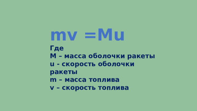 mv =Mu Где M – масса оболочки ракеты u - скорость оболочки ракеты m – масса топлива v – скорость топлива 