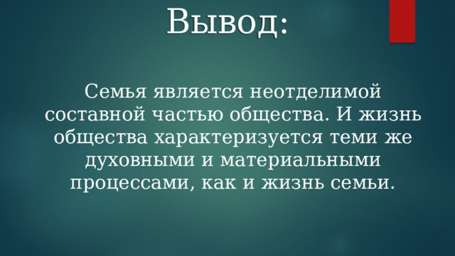 Вывод: Семья является неотделимой составной частью общества. И жизнь общества характеризуется теми же духовными и материальными процессами, как и жизнь семьи. 