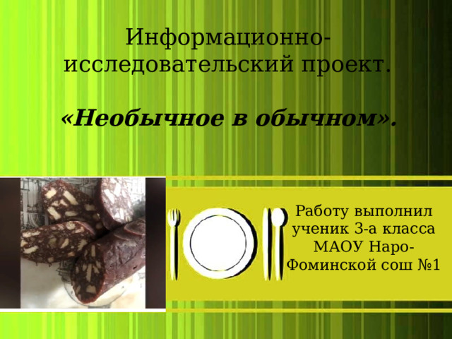 Информационно-исследовательский проект. «Необычное в обычном». Работу выполнил ученик 3-а класса МАОУ Наро-Фоминской сош №1 