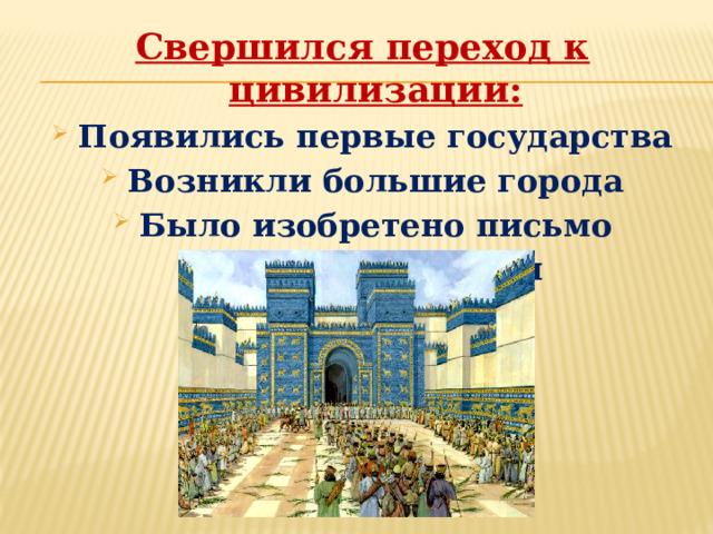 Свершился переход к цивилизации: Появились первые государства Возникли большие города Было изобретено письмо Записаны законы 