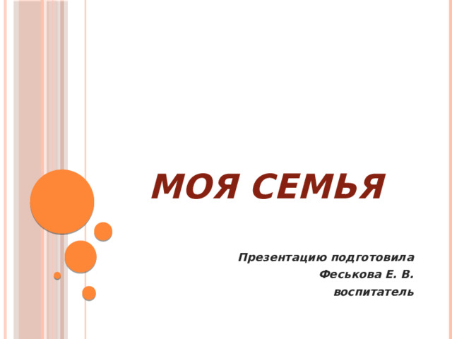 МОЯ СЕМЬЯ   Презентацию подготовила Феськова Е. В.  воспитатель 