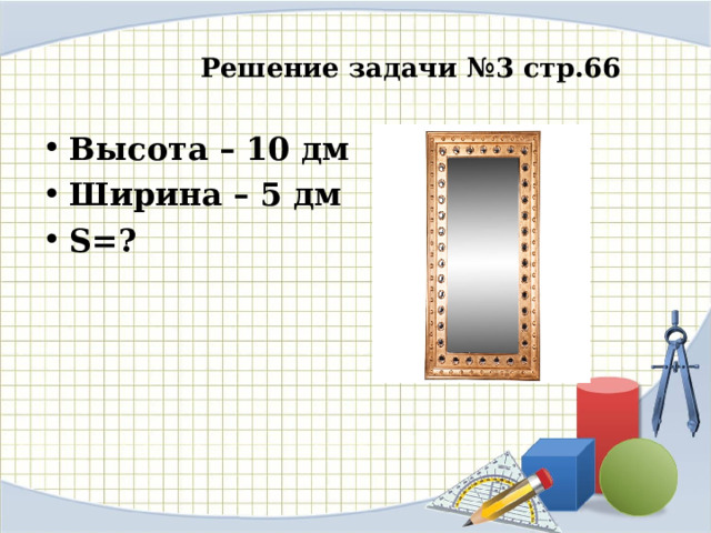  Решение задачи №3 стр.66 Высота – 10 дм Ширина – 5 дм S=? 