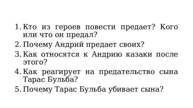 Кто из героев повести предает? Кого или что он предал? Почему Андрий предает своих? Как относятся к Андрию казаки после этого? Как реагирует на предательство сына Тарас Бульба? Почему Тарас Бульба убивает сына? 