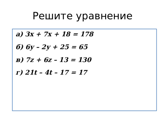 Решите уравнение а) 3х + 7х + 18 = 178  б) 6у – 2у + 25 = 65  в) 7z + 6z – 13 = 130  г) 21t – 4t – 17 = 17   