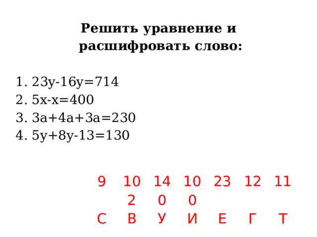 Решить уравнение и  расшифровать слово:  1. 23у-16у=714  2. 5х-х=400  3. 3а+4а+3а=230  4. 5у+8у-13=130 9 С 102 В 140 100 У 23 И Е 12 11 Г Т 