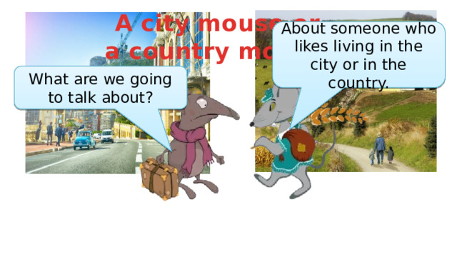 A city mouse or a country mouse? About someone who likes living in the city or in the country. What are we going to talk about? 