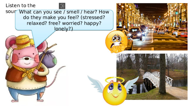 Listen to the sounds. What can you see / smell / hear? How do they make you feel? (stressed? relaxed? free? worried? happy? lonely?) 