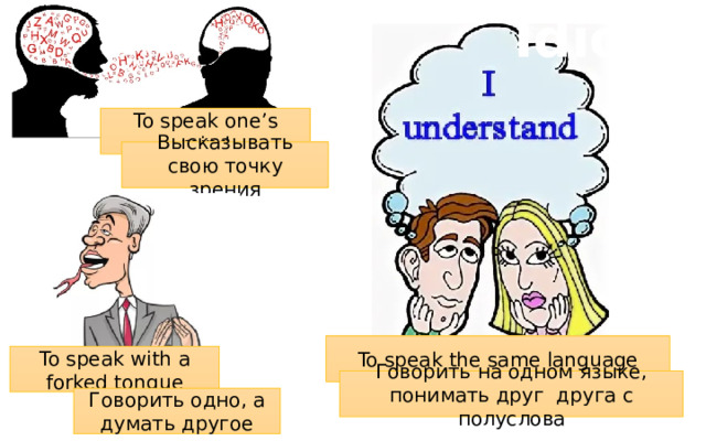 Idioms To speak one’s mind Высказывать свою точку зрения To speak the same language To speak with a forked tongue Говорить на одном языке, понимать друг друга с полуслова Говорить одно, а думать другое 