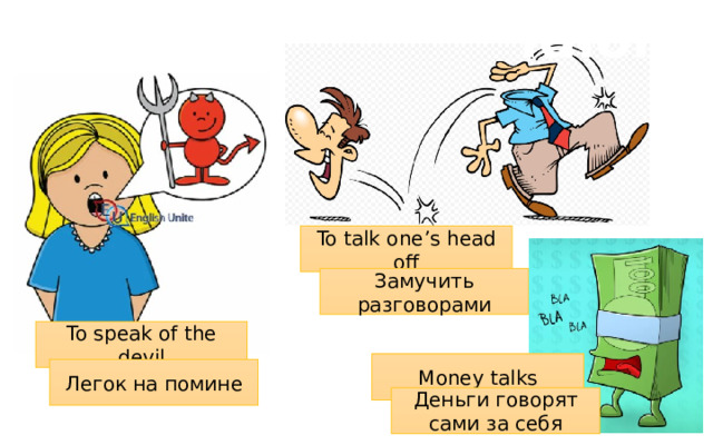 Idioms To talk one’s head off Замучить разговорами To speak of the devil Money talks Легок на помине Деньги говорят сами за себя 