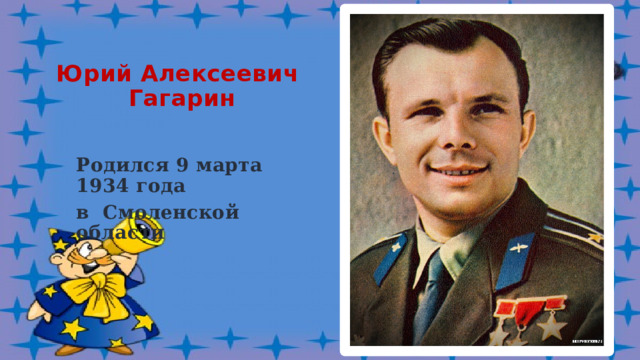 Юрий Алексеевич  Гагарин Родился 9 марта 1934 года в Смоленской области  