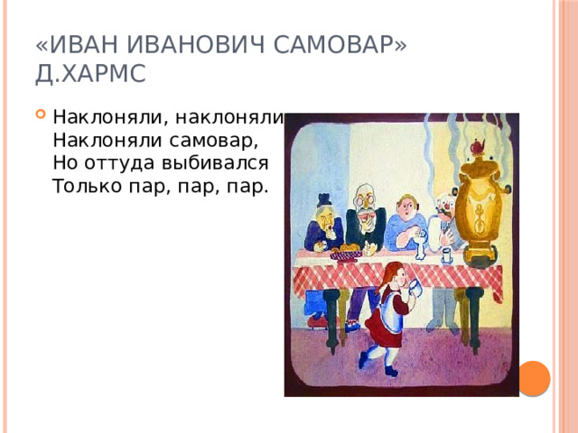 «Иван Иванович Самовар» Д.Хармс Наклоняли, наклоняли,  Наклоняли самовар,  Но оттуда выбивался  Только пар, пар, пар. 