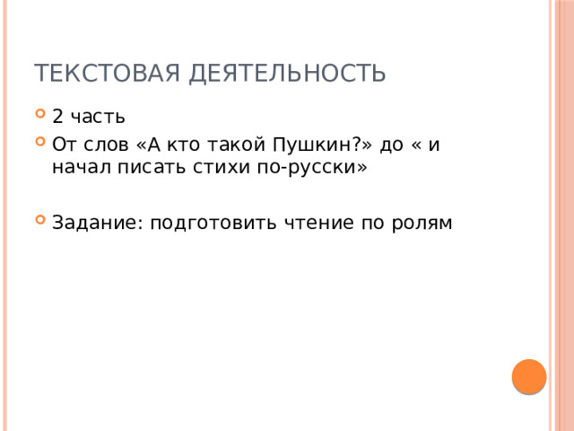 Текстовая деятельность 2 часть От слов «А кто такой Пушкин?» до « и начал писать стихи по-русски» Задание: подготовить чтение по ролям 