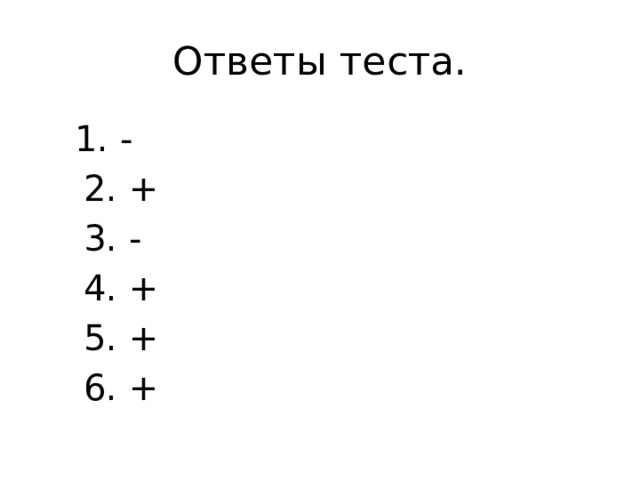 Ответы теста.  1. -  2. +  3. -  4. +  5. +  6. + 