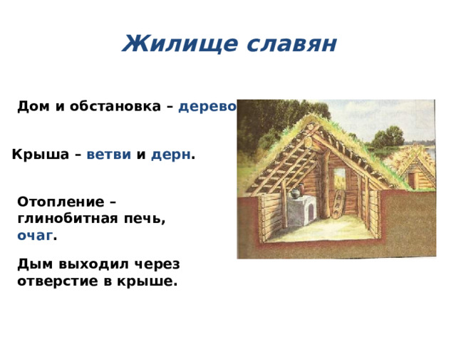 Жилище славян Дом и обстановка – дерево . Крыша – ветви и дерн . Отопление – глинобитная печь, очаг . Дым выходил через отверстие в крыше. 