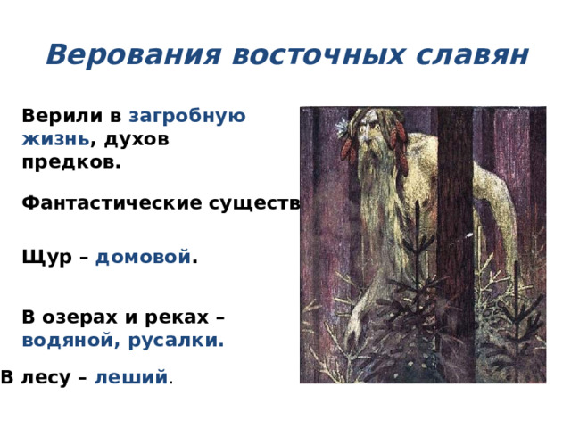 Верования восточных славян Верили в загробную жизнь ,  духов предков. Фантастические существа: Щур – домовой . В озерах и реках – водяной, русалки.  В лесу – леший . 