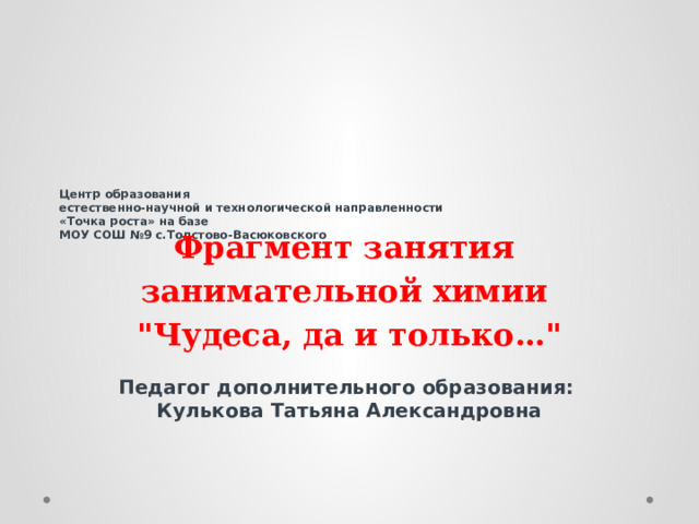        Центр образования  естественно-научной и технологической направленности  «Точка роста» на базе  МОУ СОШ №9 с.Толстово-Васюковского   Фрагмент занятия занимательной химии  