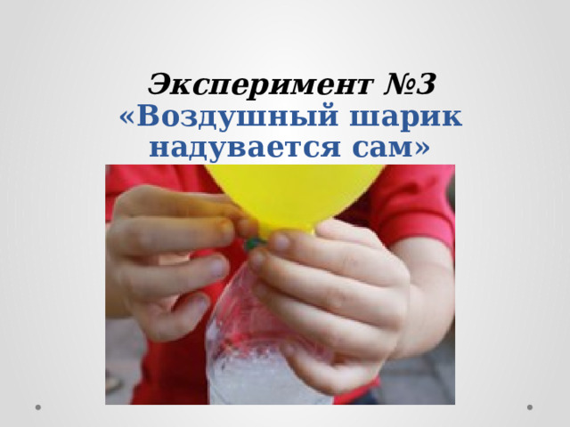 Эксперимент №3  «Воздушный шарик надувается сам» 