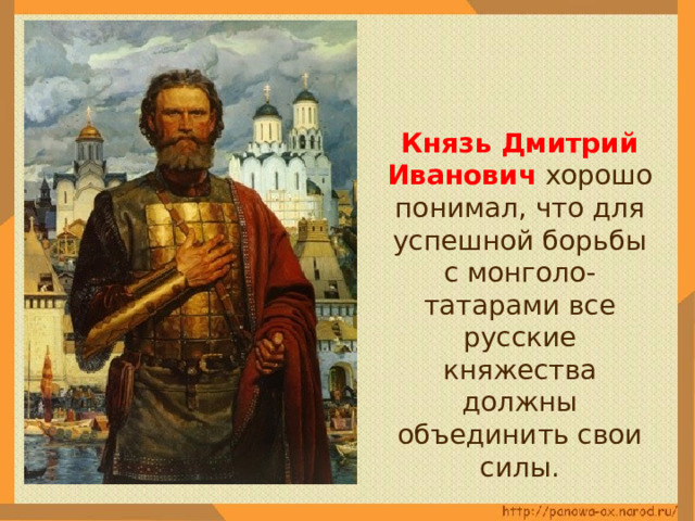  Князь Дмитрий Иванович хорошо понимал, что для успешной борьбы с монголо-татарами все русские княжества должны объединить свои силы. 