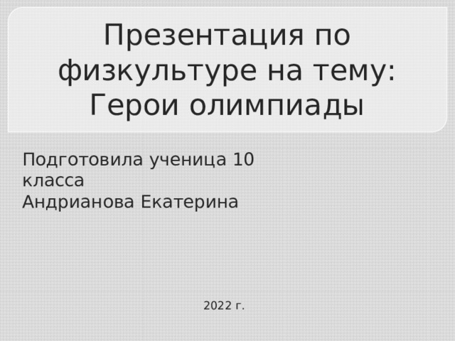 Презентация по физкультуре на тему:  Герои олимпиады Подготовила ученица 10 класса Андрианова Екатерина 2022 г. 