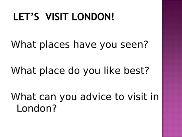 What places have you seen? What place do you like best? What can you advice to visit in London? 