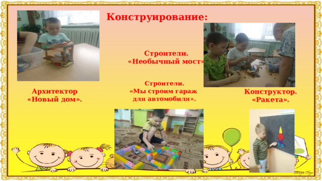 Конструирование:    Строители. «Необычный мост». Строители. «Мы строим гараж для автомобиля». Конструктор.  «Ракета». Архитектор «Новый дом». 