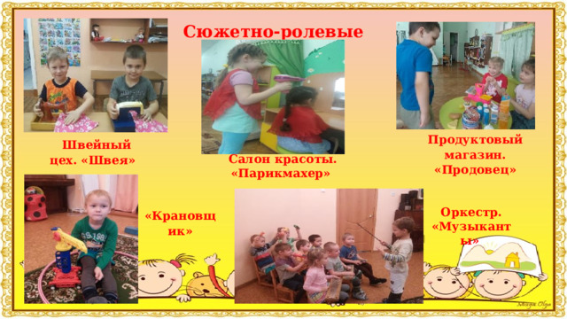 Сюжетно-ролевые игры:       Продуктовый магазин. «Продовец»  Салон красоты. «Парикмахер»  Швейный цех. «Швея»    «Крановщик» Оркестр. «Музыканты» 