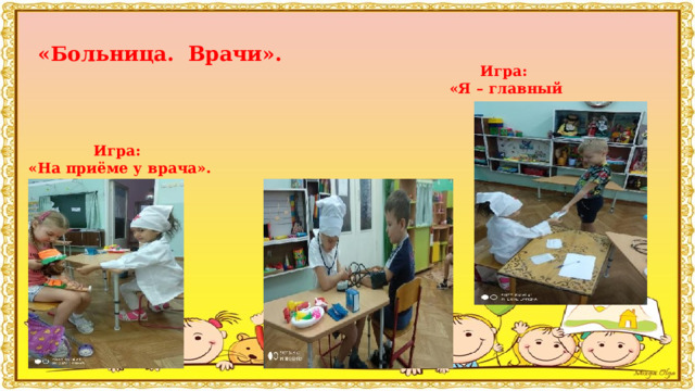 «Больница. Врачи». Игра: «Я – главный врач».  Игра: «На приёме у врача».     
