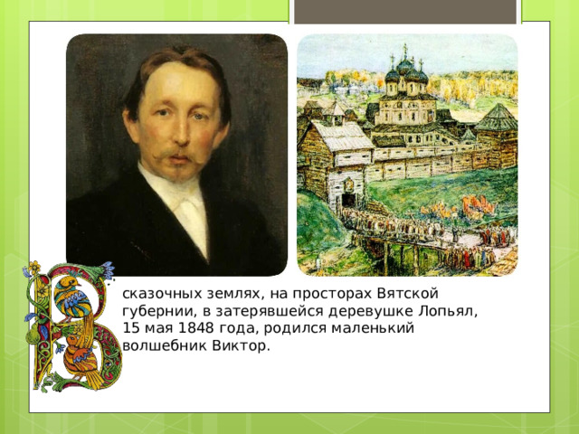 сказочных землях, на просторах Вятской губернии, в затерявшейся деревушке Лопьял, 15 мая 1848 года, родился маленький волшебник Виктор.  